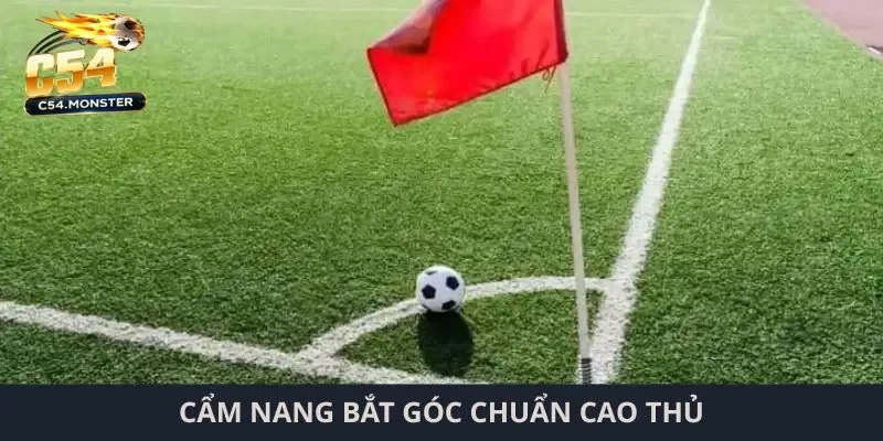 Cẩm nang bắt góc chuẩn cao thủ
